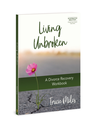 Living Unbroken - Includes Seven-Session Video Series: A Divorce Recovery Workbook - Tracie Miles