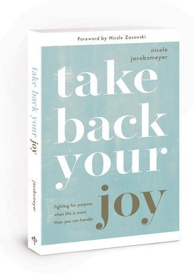 Take Back Your Joy: Fighting for Purpose When Life Is More Than You Can Handle - Nicole Jacobsmeyer