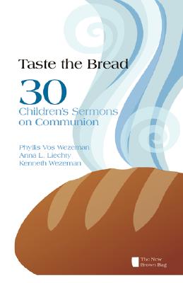 Taste the Bread: 30 Children's Sermons on Communion - Phyllis Vos Wezeman