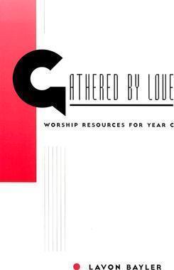Gathered by Love: Worship Resources for Year C - Lavon Bayler