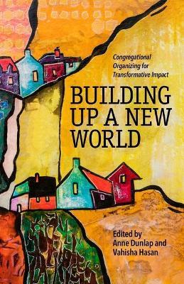 Building Up a New World: Congregational Organizing for Transformative Impact - Anne Dunlap
