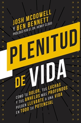 Plenitud de Vida: Cómo Tu Dolor, Tus Luchas Y Tus Anhelos Más Profundos Pueden Llevarte a Una Vida En Todo Su Potencial - Josh Mcdowell