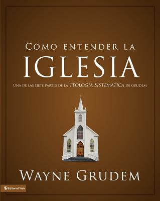 Cómo entender la iglesia: Una de las siete partes de la teología sistemática de Grudem - Wayne A. Grudem