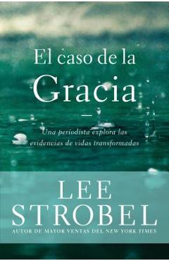 Coperta cărții 'El caso de la gracia: Un periodista explora las evidencias de unas vidas transformadas - Lee Strobel'