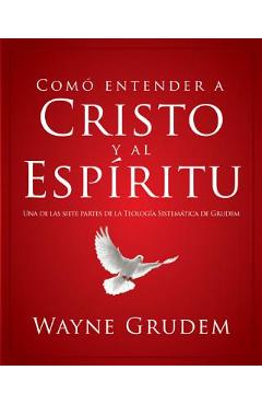 Poza produsului Cómo Entender a Cristo Y El Espíritu: Una de Las Siete Partes de la Teología Sistemática de Grudem - Wayne A. Grudem