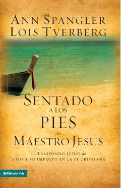Sentado a Los Pies del Maestro Jesús: El Trasfondo Judío de Jesús Y Su Impacto En La Fe Cristiana - Ann Spangler
