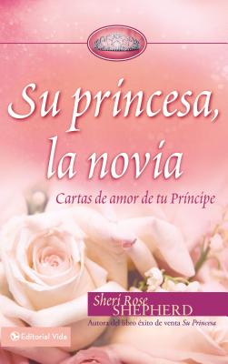 Su Princesa Novia: Cartas de Amor de Tu Príncipe - Sheri Rose Shepherd