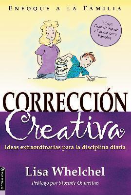 Correcci?n Creativa: Ideas Extraordinarias Para La Disciplina Diaria - Lisa Whelchel