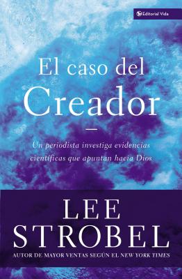 El Caso del Creador: Un Periodista Investiga Evidencias Científicas Que Apuntan Hacia Dios. - Lee Strobel