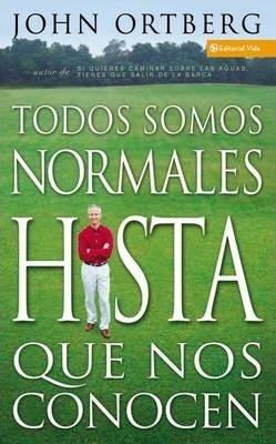 Todos Somos Normales Hasta Que Nos Conocen = Everybody's Normal Till You Get to Know Them - John Ortberg