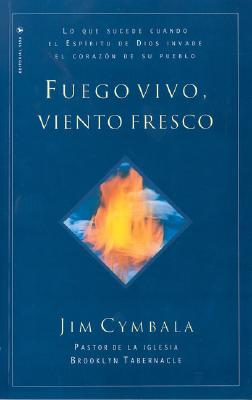 Fuego vivo, viento fresco: Lo que sucede cuando el Espíritu de Dios invade el corazón de su pueblo = Fresh Wind, Fresh Fire - Jim Cymbala