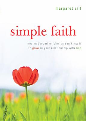 Simple Faith: Moving Beyond Religion as You Know It to Grow in Your Relationship with God - Margaret Silf