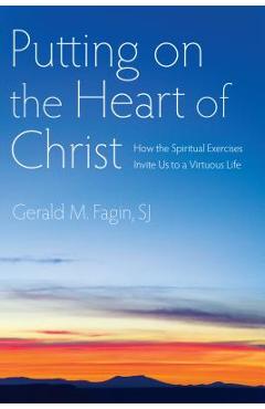 Coperta cărții 'Putting on the Heart of Christ: How the Spiritual Exercises Invite Us to a Virtuous Life - Gerald M. Fagin'