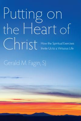 Putting on the Heart of Christ: How the Spiritual Exercises Invite Us to a Virtuous Life - Gerald M. Fagin