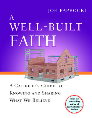 A Well-Built Faith: A Catholic's Guide to Knowing and Sharing What We Believe - Joe Paprocki