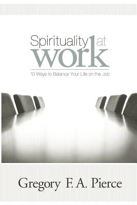 Spirituality at Work: 10 Ways to Balance Your Life on the Job - Gregory F. Augustine Pierce