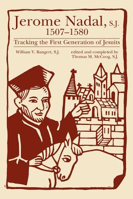 Jerome Nadal, S.J., 1507-1580: Tracking the First Generation of Jesuits - William V. Bangert