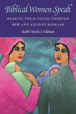 Biblical Women Speak: Hearing Their Voices Through New and Ancient Midrash - Marla J. Feldman