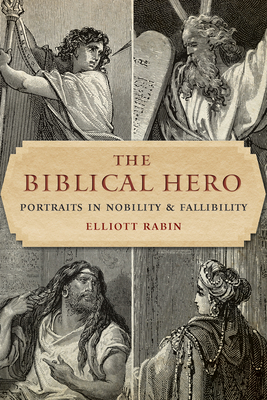 The Biblical Hero: Portraits in Nobility and Fallibility - Elliott Rabin
