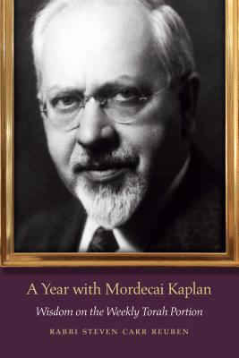 A Year with Mordecai Kaplan: Wisdom on the Weekly Torah Portion - Steven Carr Reuben