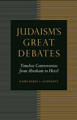 Judaism's Great Debates: Timeless Controversies from Abraham to Herzl - Barry L. Schwartz