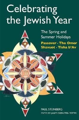 Celebrating the Jewish Year: The Spring and Summer Holidays: Passover, Shavuot, the Omer, Tisha B'Av - Paul Steinberg