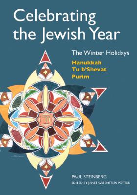 Celebrating the Jewish Year: The Winter Holidays: Hanukkah, Tu B'shevat, Purim - Paul Steinberg