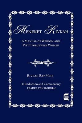 The Meneket Rivkah: A Manual of Wisdom and Piety for Jewish Women - Frauke Von Rohden