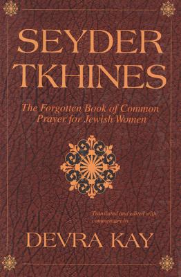 Seyder Tkhines: The Forgotten Book of Common Prayer for Jewish Women - Devra Kay