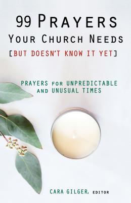 99 Prayers Your Church Needs (But Doesn't Know It Yet): Prayers for Unpredictable and Unusual Times - Cara Gilger