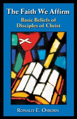 The Faith We Affirm: Basic Beliefs of Disciples of Christ - Ronald E. Osborn