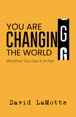 You Are Changing the World: Whether You Like It or Not - David Lamotte