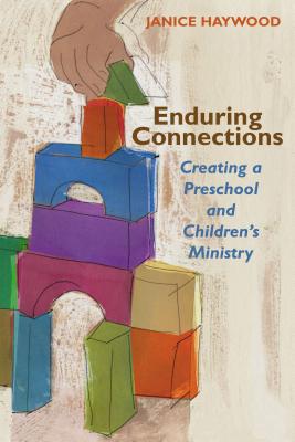Enduring Connections: Creating a Preschool and Children's Ministry - Janice Haywood