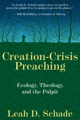 Creation-Crisis Preaching: Ecology, Theology, and the Pulpit - Leah D. Schade