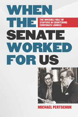 When the Senate Worked for Us: The Invisible Role of Staffers in Countering Corporate Lobbies - Michael Pertschuk