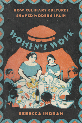 Women's Work: How Culinary Cultures Shaped Modern Spain - Rebecca Ingram