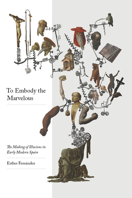 To Embody the Marvelous: The Making of Illusions in Early Modern Spain - Esther Fernández