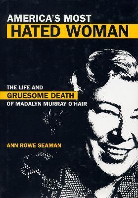 America's Most Hated Woman: The Life and Gruesome Death of Madalyn Murray O'Hair - Ann Rowe Seaman