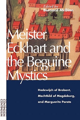 Meister Eckhart and the Beguine Mystics: Hadewijch of Brabant, Mechthild of Magdeburg, and Marguerite Porete - Bernard Mcginn