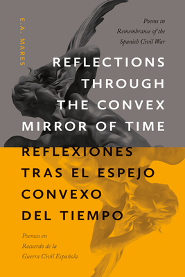 Reflections Through the Convex Mirror of Time / Reflexiones Tras El Espejo Convexo del Tiempo: Poems in Remembrance of the Spanish Civil War / Poemas - E. A. Mares
