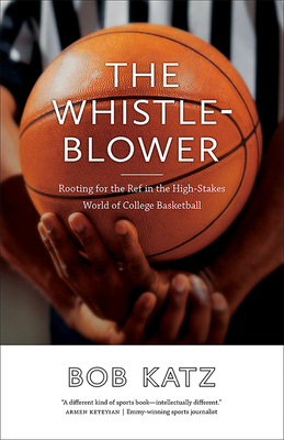 The Whistleblower: Rooting for the Ref in the High-Stakes World of College Basketball - Bob Katz