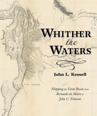 Whither the Waters: Mapping the Great Basin from Bernardo de Miera to John C. Frémont - John L. Kessell