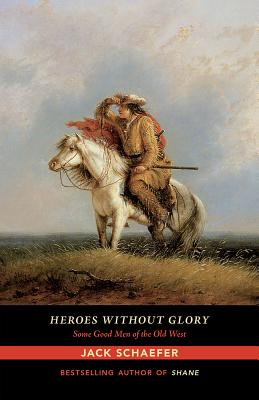 Heroes Without Glory: Some Good Men of the Old West - Jack Schaefer