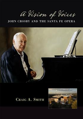 A Vision of Voices: John Crosby and the Santa Fe Opera - Craig A. Smith