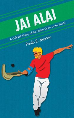 Jai Alai: A Cultural History of the Fastest Game in the World - Paula E. Morton