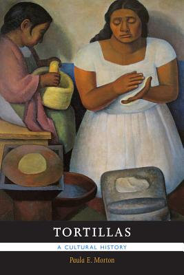 Tortillas: A Cultural History - Paula E. Morton