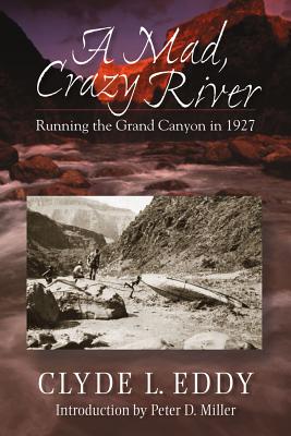 A Mad, Crazy River: Running the Grand Canyon in 1927 - Clyde L. Eddy