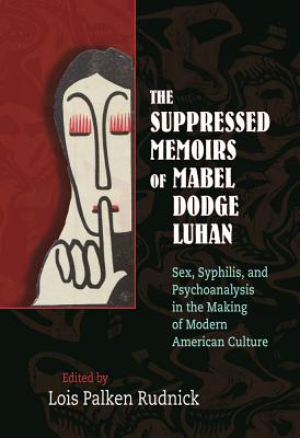 The Suppressed Memoirs of Mabel Dodge Luhan: Sex, Syphilis, and Psychoanalysis in the Making of Modern American Culture - Lois Palken Rudnick