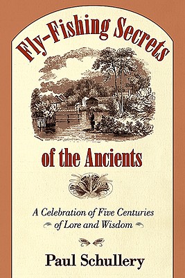 Fly-Fishing Secrets of the Ancients: A Celebration of Five Centuries of Lore and Wisdom - Paul Schullery
