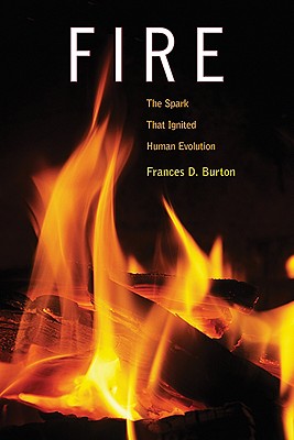 Fire: The Spark That Ignited Human Evolution - Frances D. Burton